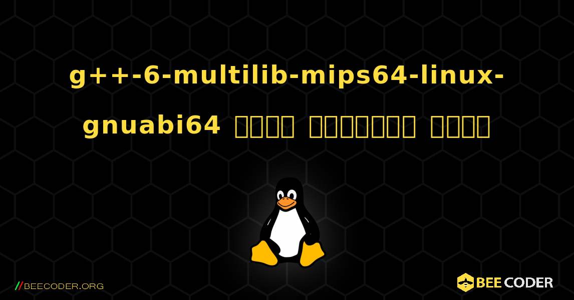 g++-6-multilib-mips64-linux-gnuabi64  कैसे स्थापित करें. Linux