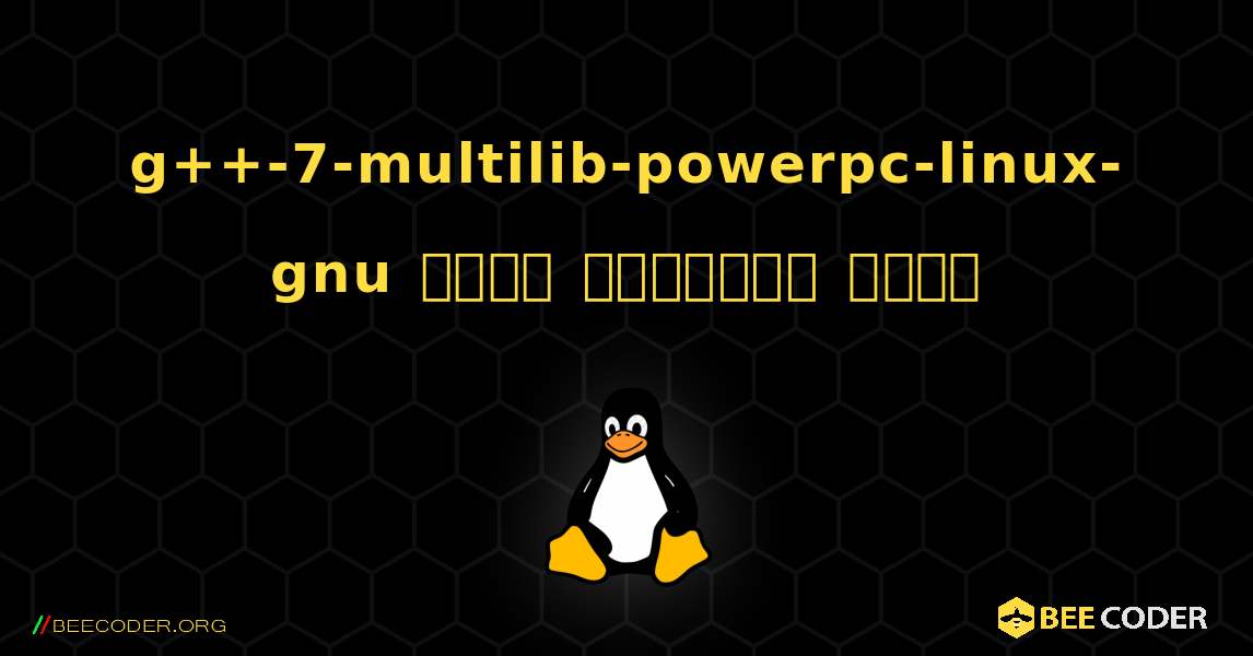 g++-7-multilib-powerpc-linux-gnu  कैसे स्थापित करें. Linux