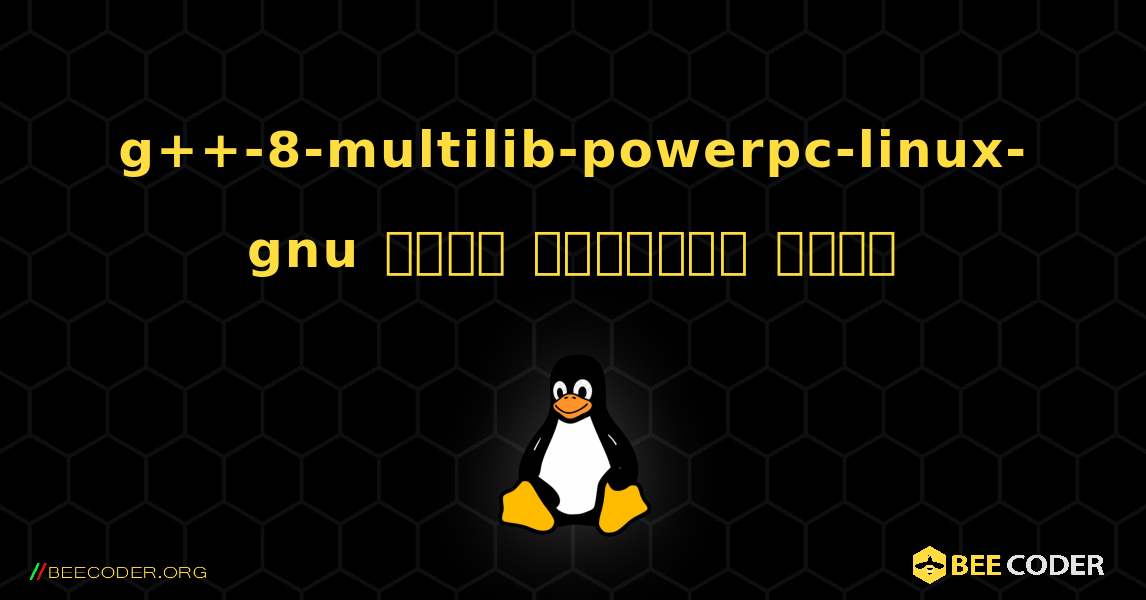 g++-8-multilib-powerpc-linux-gnu  कैसे स्थापित करें. Linux