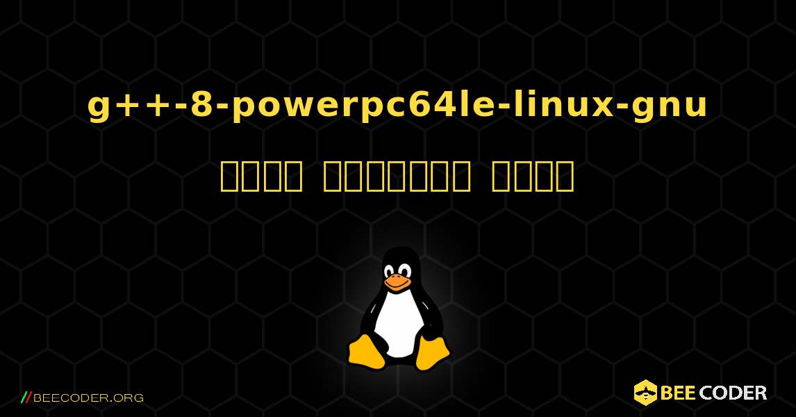 g++-8-powerpc64le-linux-gnu  कैसे स्थापित करें. Linux