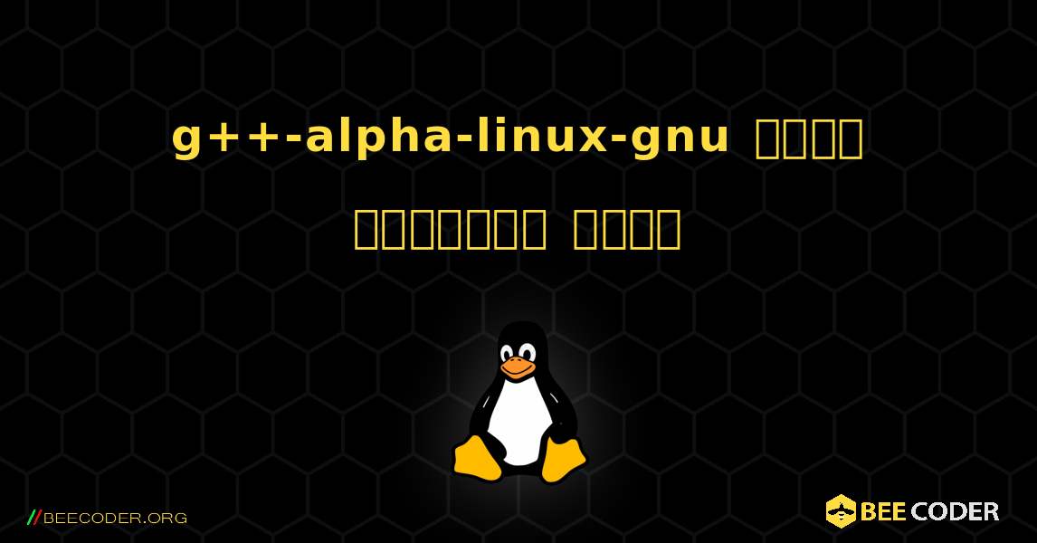 g++-alpha-linux-gnu  कैसे स्थापित करें. Linux