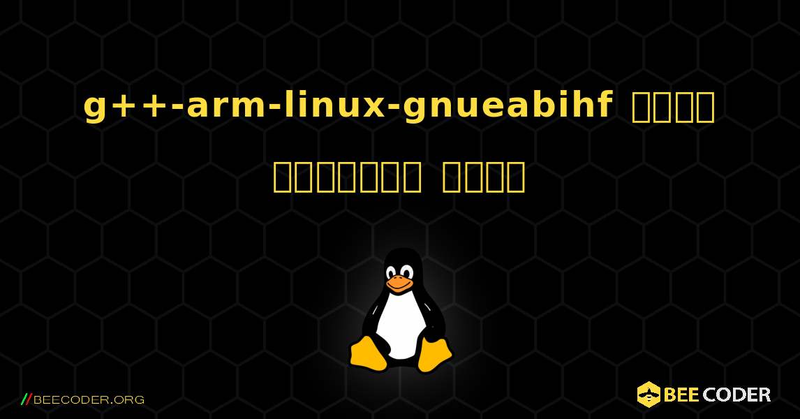 g++-arm-linux-gnueabihf  कैसे स्थापित करें. Linux
