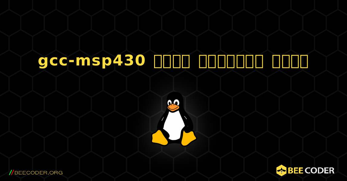 gcc-msp430  कैसे स्थापित करें. Linux
