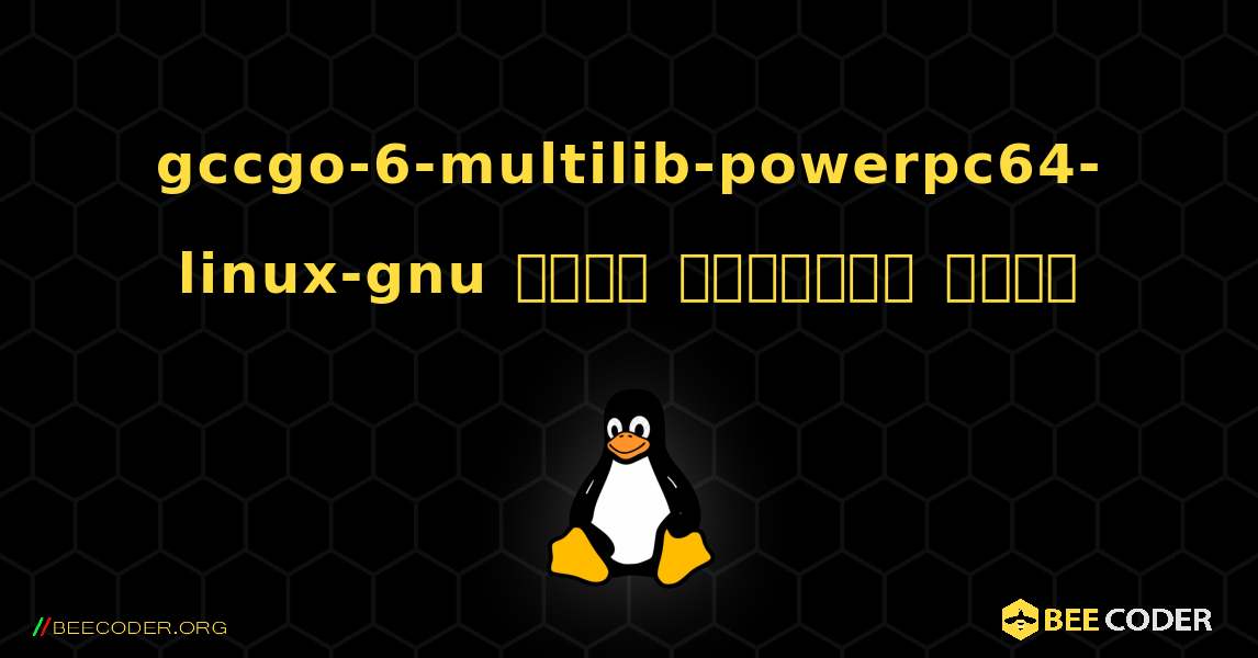 gccgo-6-multilib-powerpc64-linux-gnu  कैसे स्थापित करें. Linux
