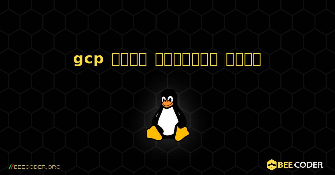 gcp  कैसे स्थापित करें. Linux