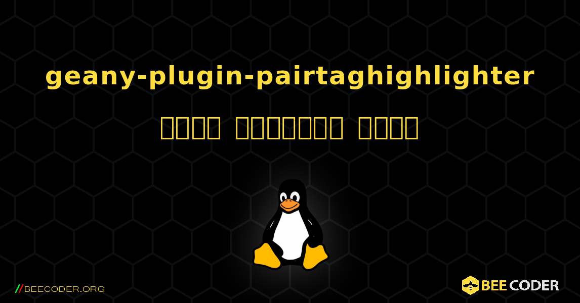 geany-plugin-pairtaghighlighter  कैसे स्थापित करें. Linux
