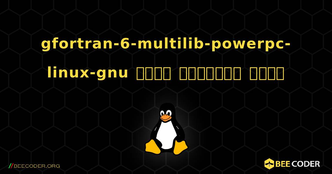 gfortran-6-multilib-powerpc-linux-gnu  कैसे स्थापित करें. Linux