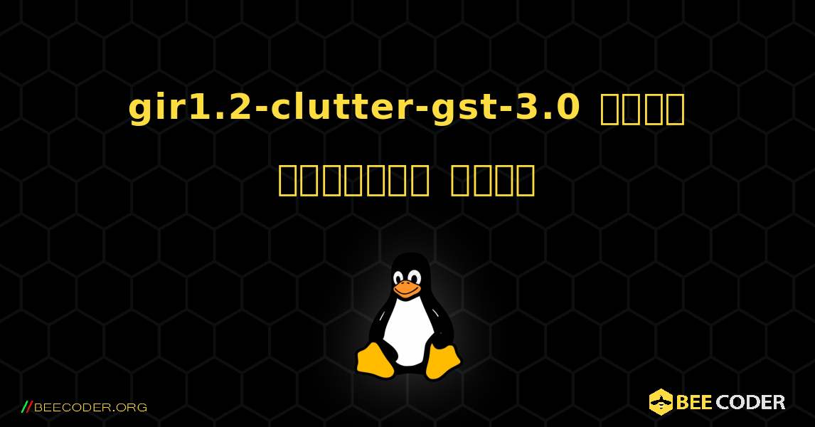 gir1.2-clutter-gst-3.0  कैसे स्थापित करें. Linux