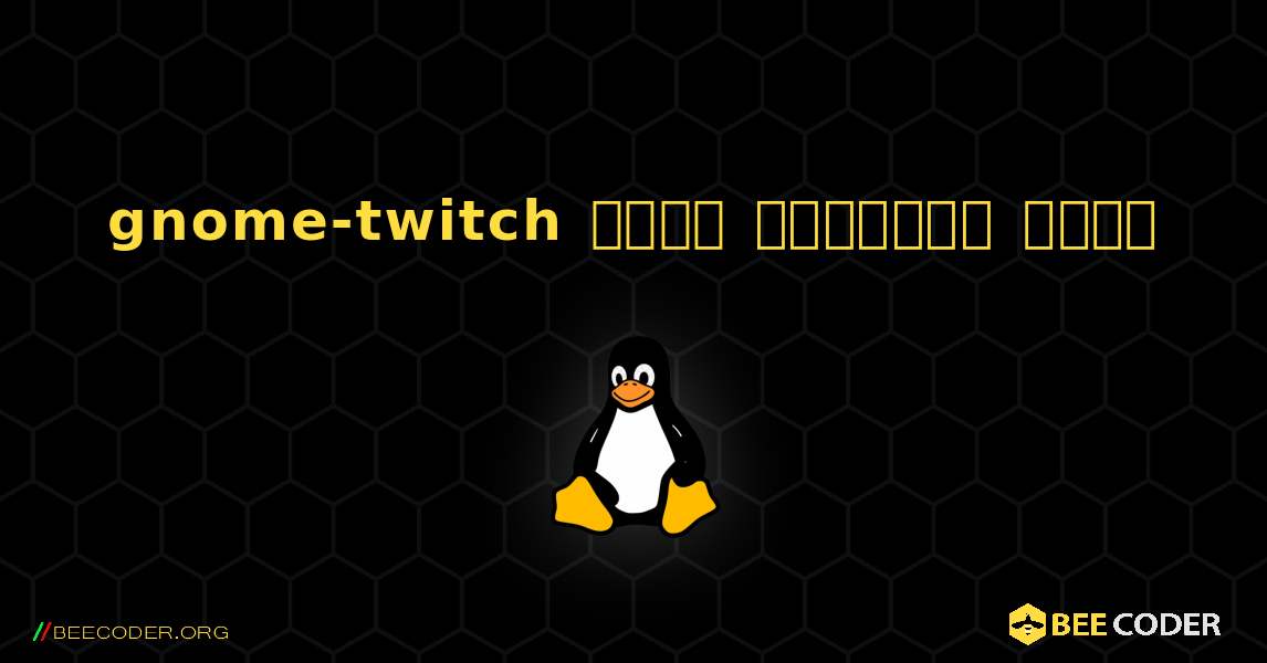 gnome-twitch  कैसे स्थापित करें. Linux