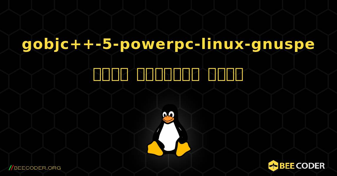 gobjc++-5-powerpc-linux-gnuspe  कैसे स्थापित करें. Linux