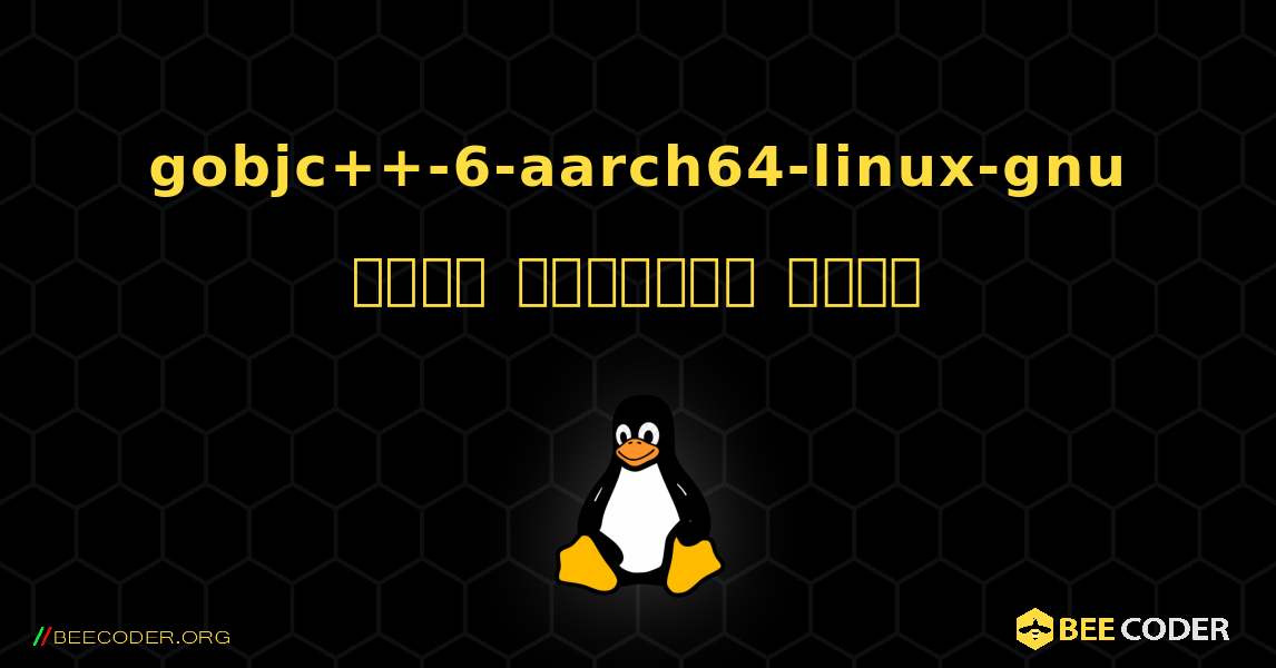 gobjc++-6-aarch64-linux-gnu  कैसे स्थापित करें. Linux