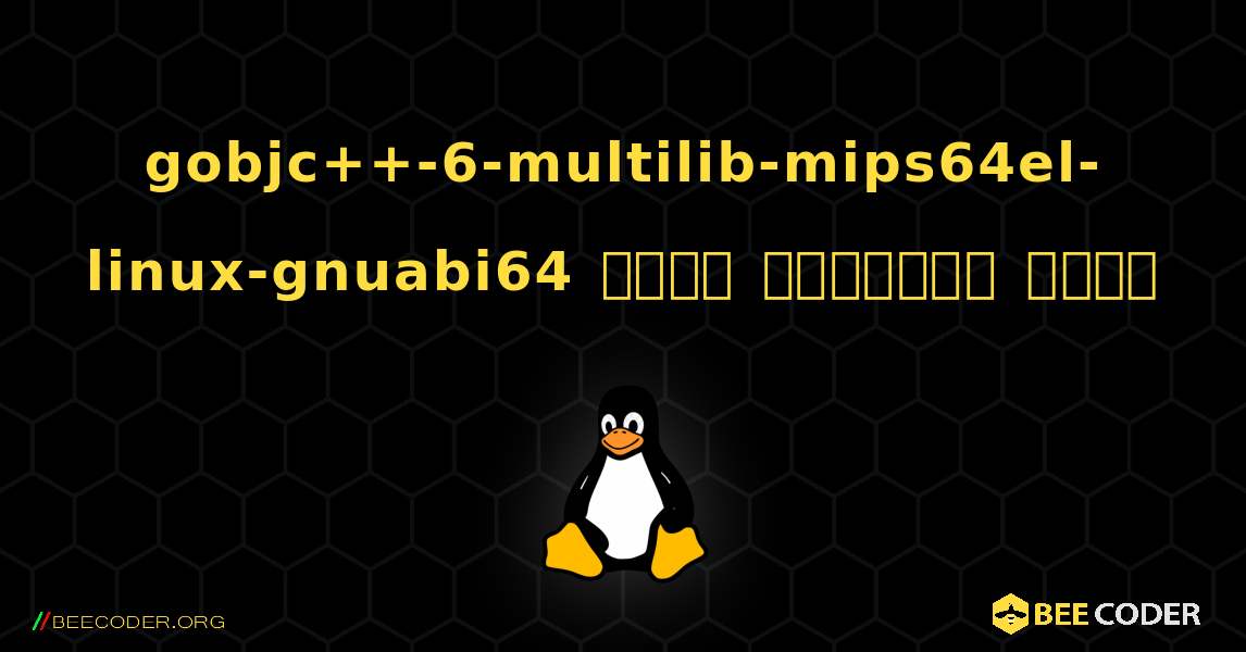 gobjc++-6-multilib-mips64el-linux-gnuabi64  कैसे स्थापित करें. Linux