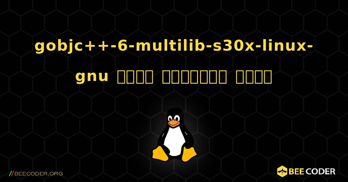 gobjc++-6-multilib-s30x-linux-gnu  कैसे स्थापित करें. Linux