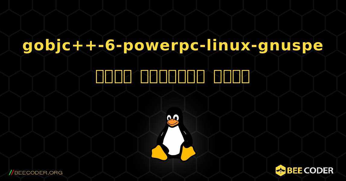 gobjc++-6-powerpc-linux-gnuspe  कैसे स्थापित करें. Linux