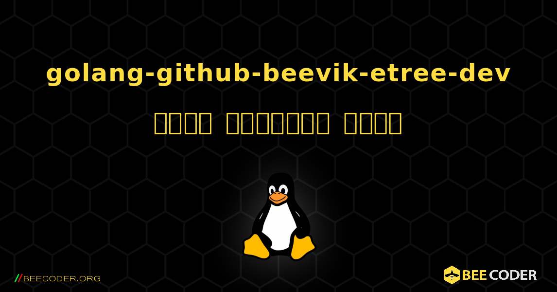 golang-github-beevik-etree-dev  कैसे स्थापित करें. Linux