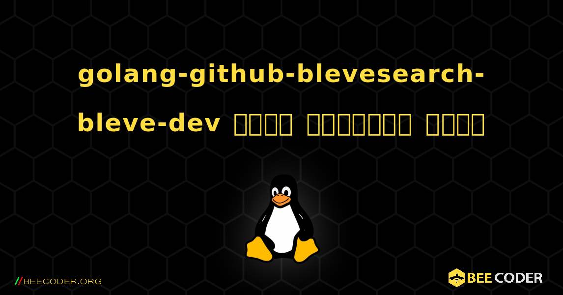 golang-github-blevesearch-bleve-dev  कैसे स्थापित करें. Linux
