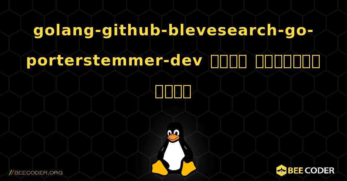 golang-github-blevesearch-go-porterstemmer-dev  कैसे स्थापित करें. Linux