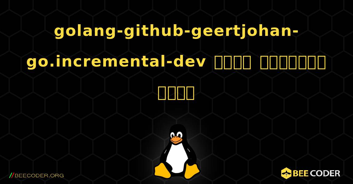 golang-github-geertjohan-go.incremental-dev  कैसे स्थापित करें. Linux