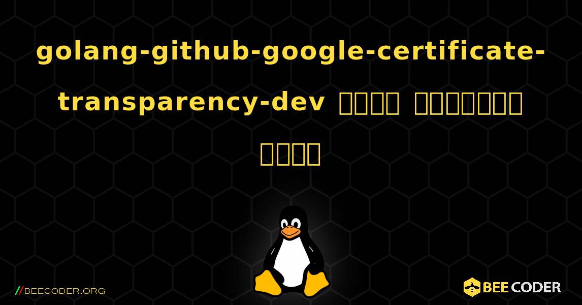 golang-github-google-certificate-transparency-dev  कैसे स्थापित करें. Linux