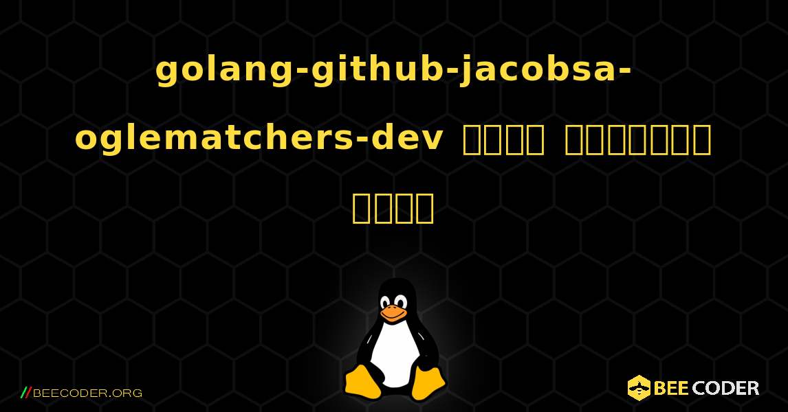 golang-github-jacobsa-oglematchers-dev  कैसे स्थापित करें. Linux