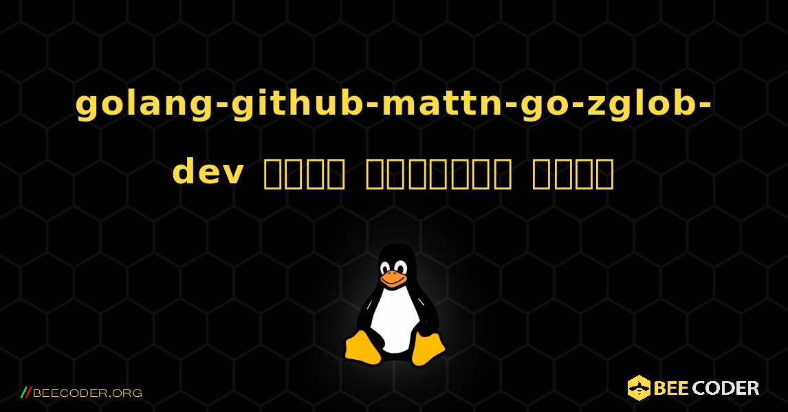 golang-github-mattn-go-zglob-dev  कैसे स्थापित करें. Linux