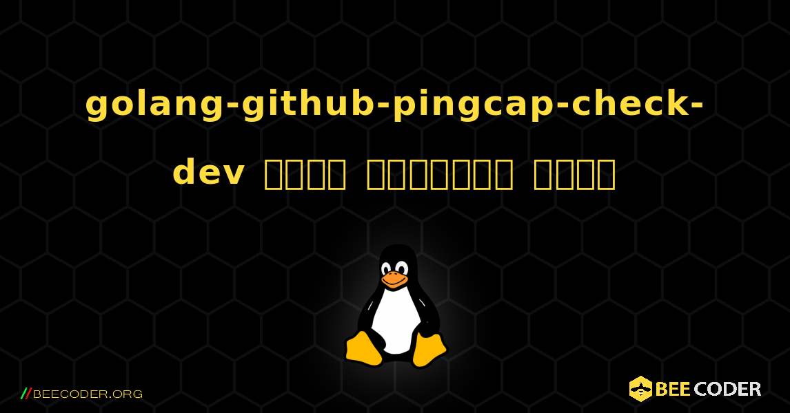 golang-github-pingcap-check-dev  कैसे स्थापित करें. Linux