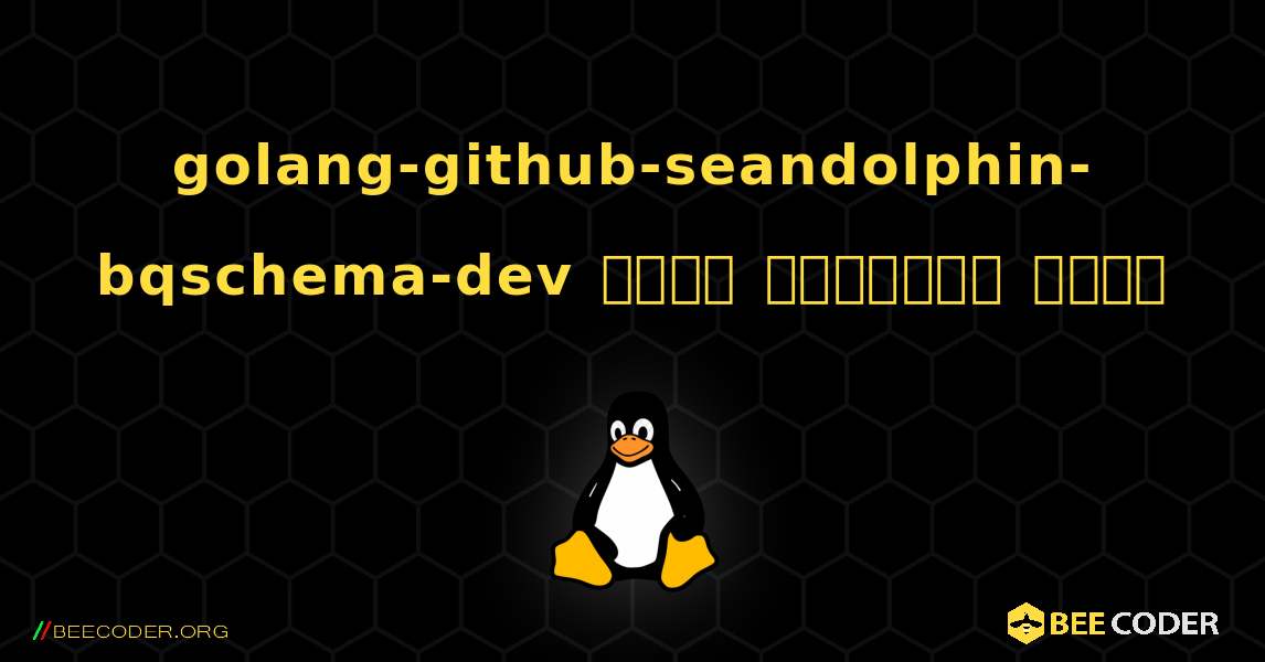 golang-github-seandolphin-bqschema-dev  कैसे स्थापित करें. Linux