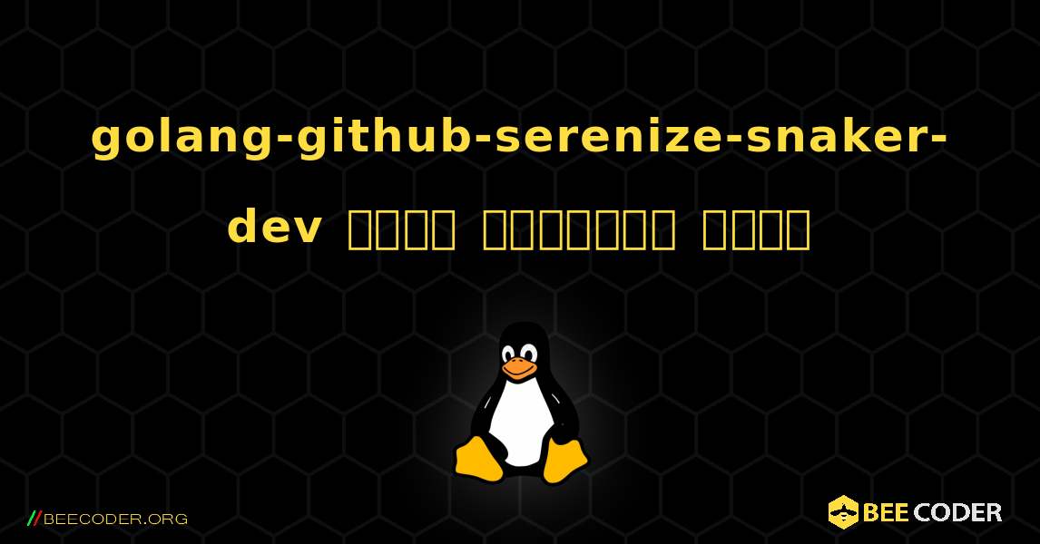 golang-github-serenize-snaker-dev  कैसे स्थापित करें. Linux