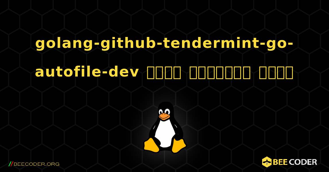 golang-github-tendermint-go-autofile-dev  कैसे स्थापित करें. Linux
