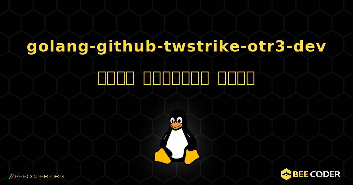 golang-github-twstrike-otr3-dev  कैसे स्थापित करें. Linux