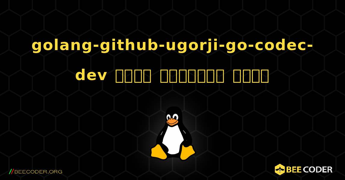golang-github-ugorji-go-codec-dev  कैसे स्थापित करें. Linux