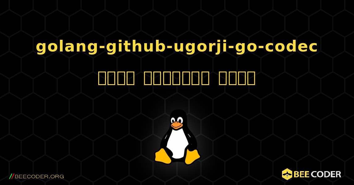 golang-github-ugorji-go-codec  कैसे स्थापित करें. Linux