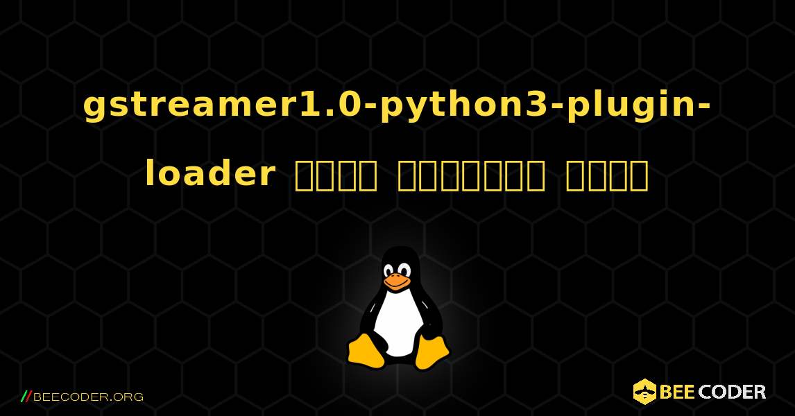 gstreamer1.0-python3-plugin-loader  कैसे स्थापित करें. Linux