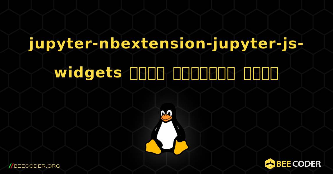 jupyter-nbextension-jupyter-js-widgets  कैसे स्थापित करें. Linux