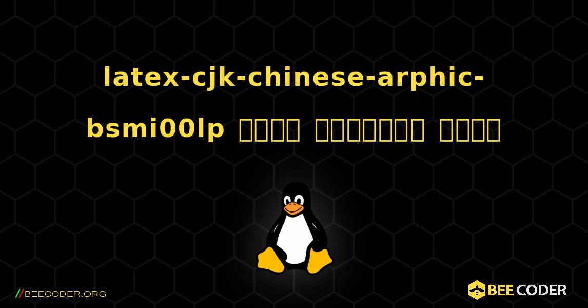 latex-cjk-chinese-arphic-bsmi00lp  कैसे स्थापित करें. Linux