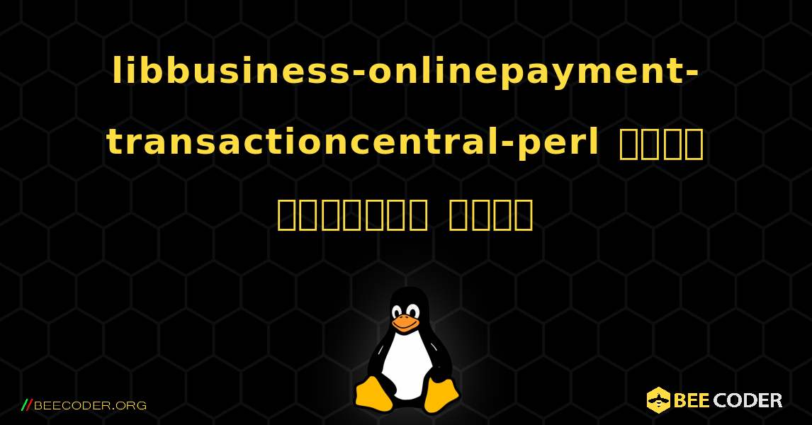 libbusiness-onlinepayment-transactioncentral-perl  कैसे स्थापित करें. Linux