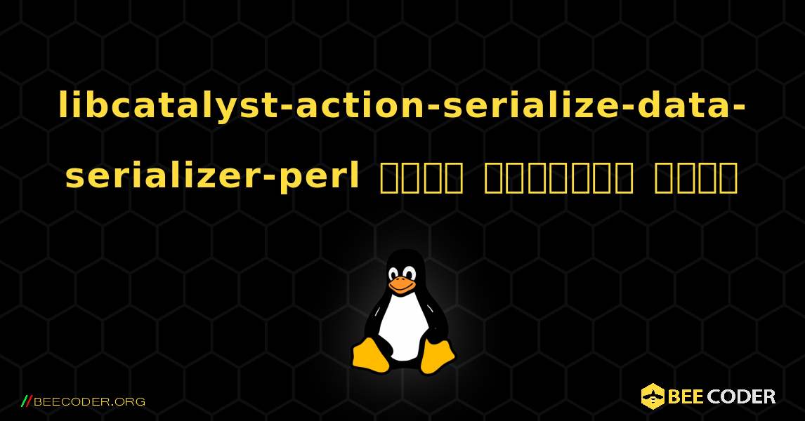 libcatalyst-action-serialize-data-serializer-perl  कैसे स्थापित करें. Linux