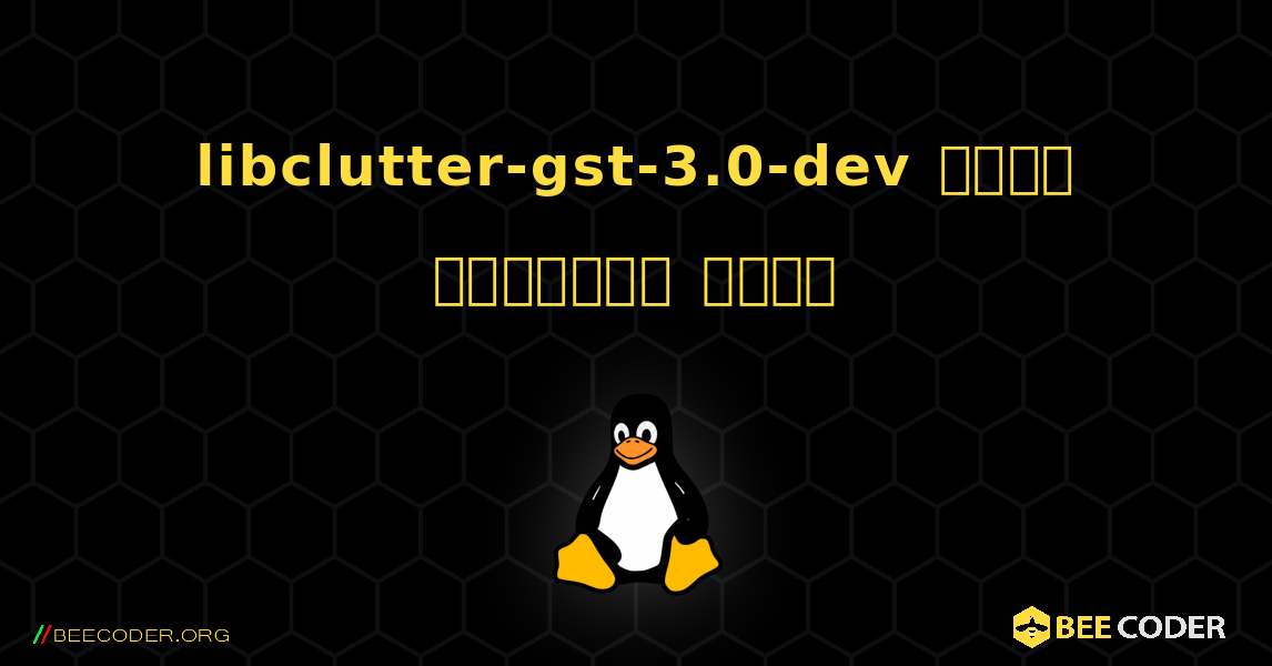 libclutter-gst-3.0-dev  कैसे स्थापित करें. Linux