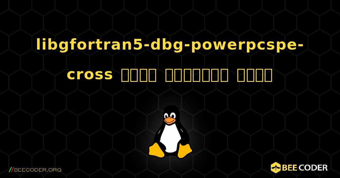libgfortran5-dbg-powerpcspe-cross  कैसे स्थापित करें. Linux