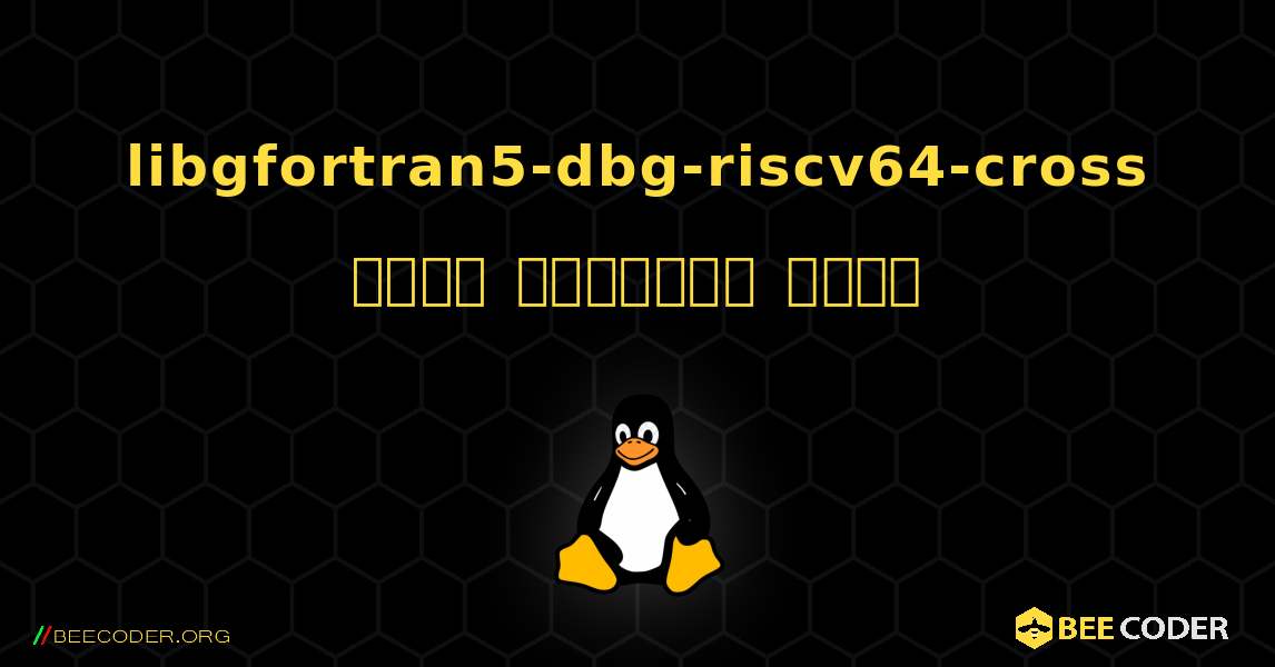 libgfortran5-dbg-riscv64-cross  कैसे स्थापित करें. Linux