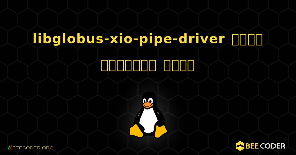 libglobus-xio-pipe-driver  कैसे स्थापित करें. Linux