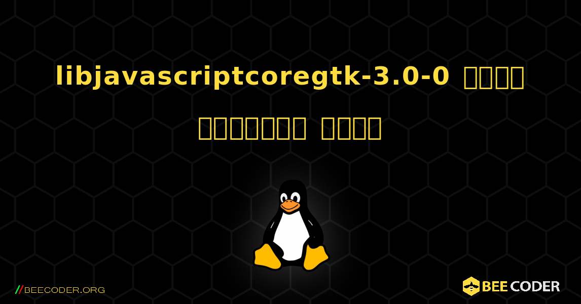 libjavascriptcoregtk-3.0-0  कैसे स्थापित करें. Linux