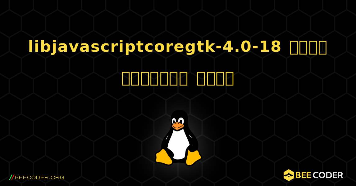 libjavascriptcoregtk-4.0-18  कैसे स्थापित करें. Linux