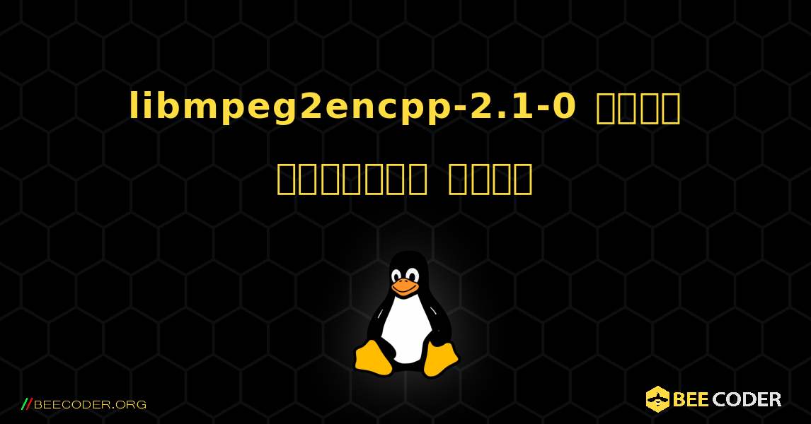 libmpeg2encpp-2.1-0  कैसे स्थापित करें. Linux