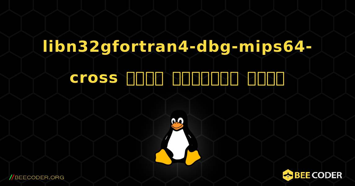 libn32gfortran4-dbg-mips64-cross  कैसे स्थापित करें. Linux
