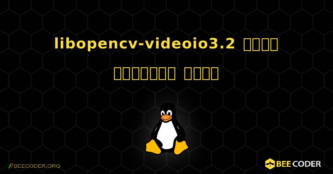 libopencv-videoio3.2  कैसे स्थापित करें. Linux