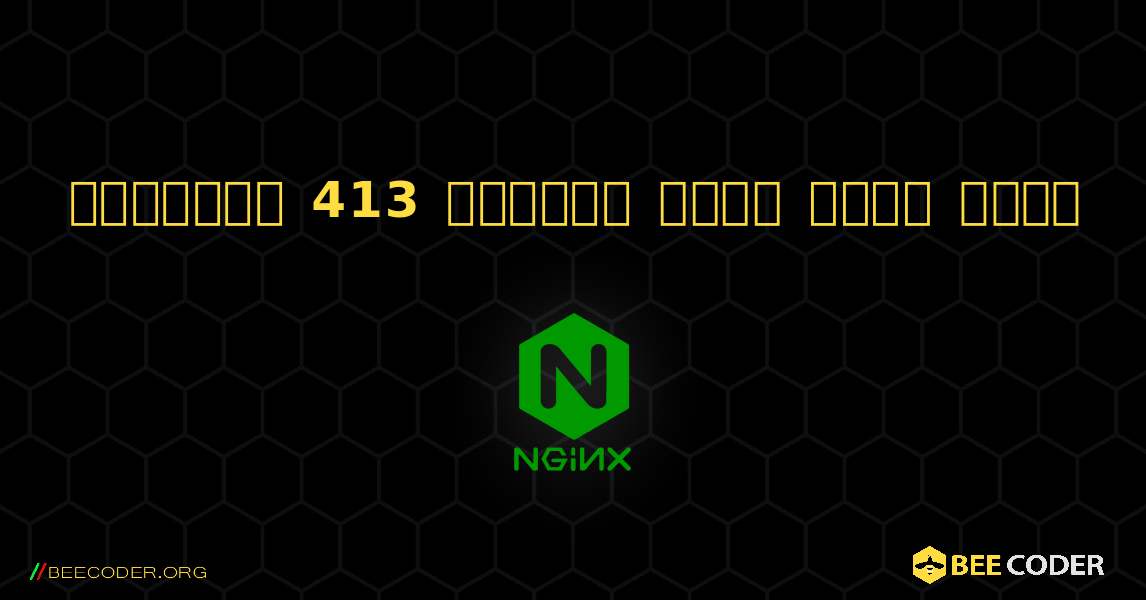 फिक्स्ड 413 अनुरोध इकाई बहुत बड़ी. NGINX