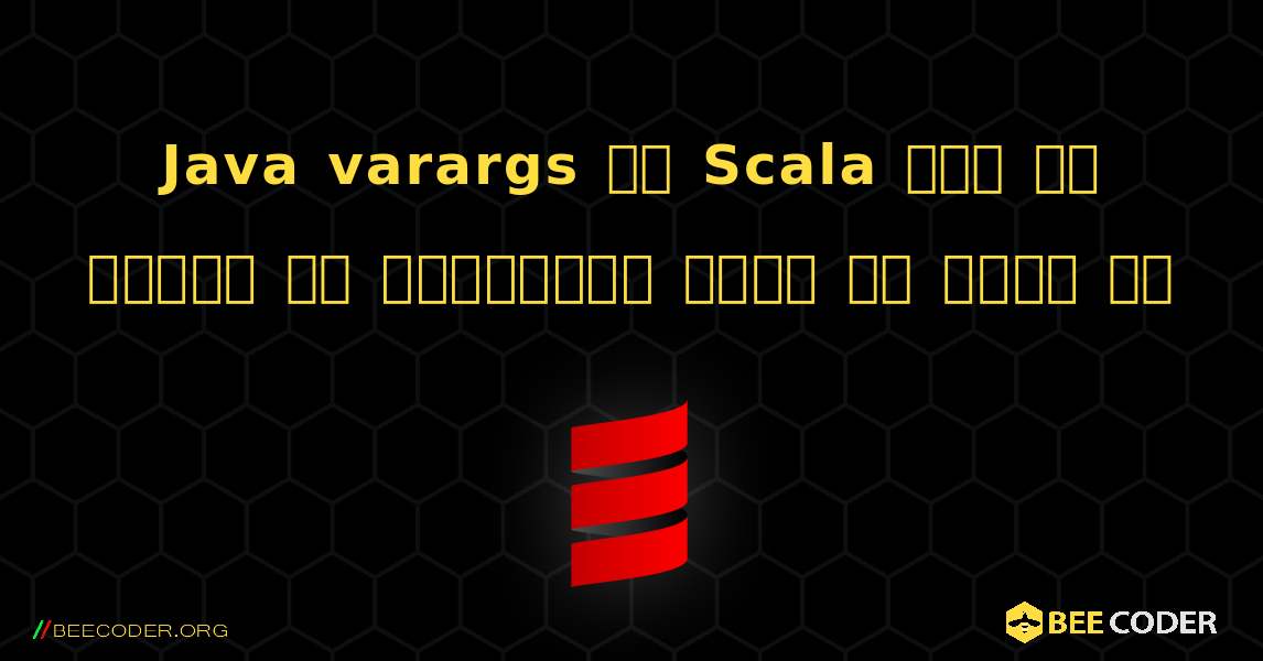 Java varargs को Scala में भी आसानी से इस्तेमाल किया जा सकता है. Scala