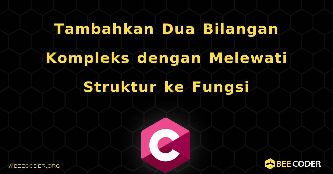 Tambahkan Dua Bilangan Kompleks dengan Melewati Struktur ke Fungsi. C