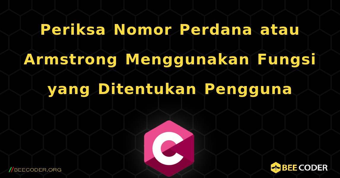 Periksa Nomor Perdana atau Armstrong Menggunakan Fungsi yang Ditentukan Pengguna. C